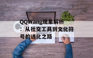 QQWang现象解析：从社交工具到文化符号的进化之路