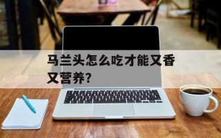 马兰头怎么吃才能又香又营养？