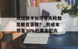 烘焙新手如何零失败做出脆皮蛋糕？_附成本节省30%的黄金配方