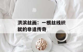 洪滨丝画：一根丝线织就的非遗传奇