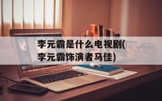 李元霸是什么电视剧(李元霸饰演者马佳)
