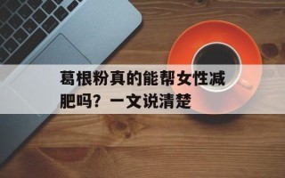 葛根粉真的能帮女性减肥吗？一文说清楚