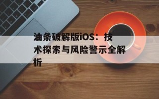 油条破解版iOS：技术探索与风险警示全解析
