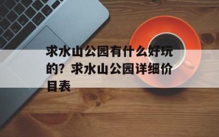求水山公园有什么好玩的？求水山公园详细价目表