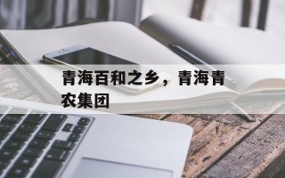 青海百和之乡，青海青农集团