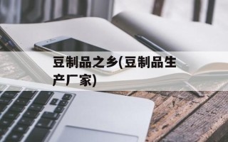 豆制品之乡(豆制品生产厂家)