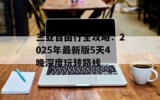 三亚自由行全攻略：2025年最新版5天4晚深度玩转路线
