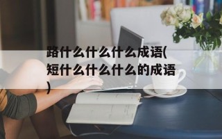 路什么什么什么成语(短什么什么什么的成语)