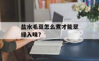 盐水毛豆怎么煮才能翠绿入味？