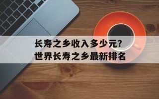 长寿之乡收入多少元？世界长寿之乡最新排名