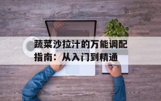 蔬菜沙拉汁的万能调配指南：从入门到精通
