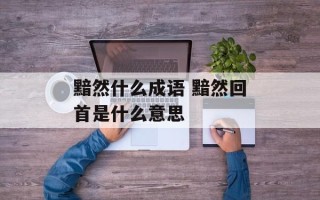 黯然什么成语 黯然回首是什么意思
