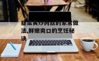韭菜黄炒肉丝的家常做法,鲜嫩爽口的烹饪秘诀