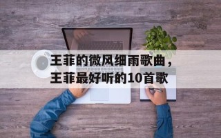 王菲的微风细雨歌曲，王菲最好听的10首歌
