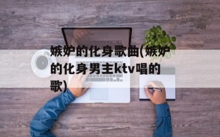 嫉妒的化身歌曲(嫉妒的化身男主ktv唱的歌)