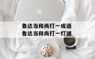 鲁达当和尚打一成语 鲁达当和尚打一灯谜