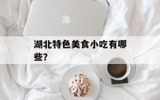 湖北特色美食小吃有哪些？