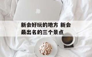 新会好玩的地方 新会最出名的三个景点
