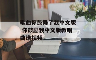 歌曲你鼓舞了我中文版 你鼓励我中文版教唱曲谱视频