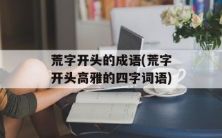 荒字开头的成语(荒字开头高雅的四字词语)