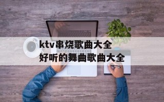 ktv串烧歌曲大全 好听的舞曲歌曲大全