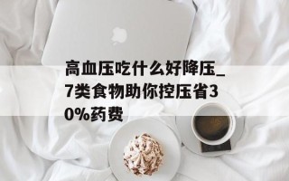 高血压吃什么好降压_7类食物助你控压省30%药费