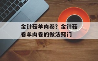金针菇羊肉卷？金针菇卷羊肉卷的做法窍门