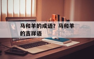 马和羊的成语？马和羊的吉祥语
