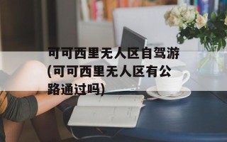 可可西里无人区自驾游(可可西里无人区有公路通过吗)