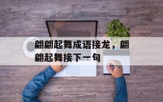 翩翩起舞成语接龙，翩翩起舞接下一句