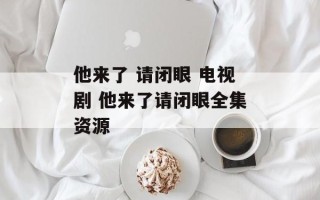 他来了 请闭眼 电视剧 他来了请闭眼全集资源