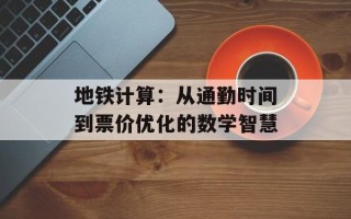 地铁计算：从通勤时间到票价优化的数学智慧