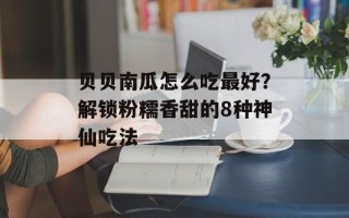 贝贝南瓜怎么吃最好？解锁粉糯香甜的8种神仙吃法