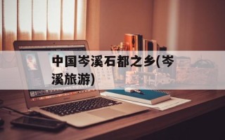 中国岑溪石都之乡(岑溪旅游)