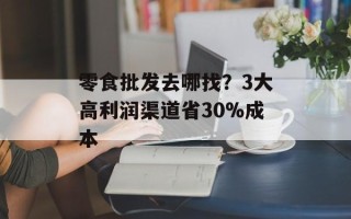 零食批发去哪找？3大高利润渠道省30%成本