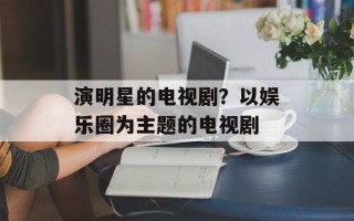 演明星的电视剧？以娱乐圈为主题的电视剧