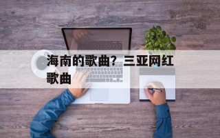 海南的歌曲？三亚网红歌曲