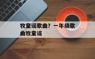 牧童谣歌曲？一年级歌曲牧童谣