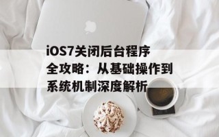 iOS7关闭后台程序全攻略：从基础操作到系统机制深度解析