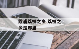 霞浦荔枝之乡 荔枝之乡是哪里