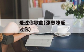 爱过你歌曲(张惠妹爱过你)