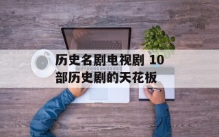 历史名剧电视剧 10部历史剧的天花板