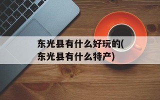 东光县有什么好玩的(东光县有什么特产)