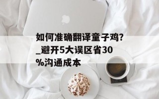 如何准确翻译童子鸡？_避开5大误区省30%沟通成本