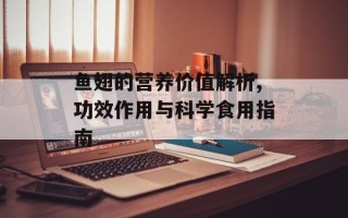 鱼翅的营养价值解析,功效作用与科学食用指南