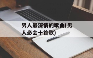 男人最深情的歌曲(男人必会十首歌)