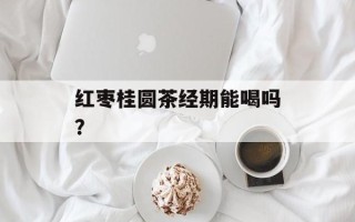 红枣桂圆茶经期能喝吗？