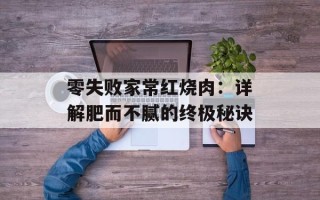 零失败家常红烧肉：详解肥而不腻的终极秘诀