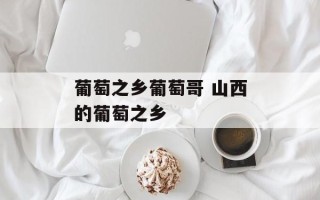 葡萄之乡葡萄哥 山西的葡萄之乡