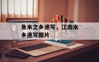 鱼米之乡速写，江南水乡速写图片